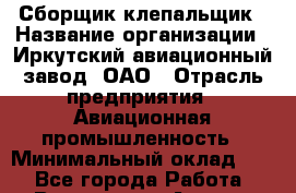 Сборщик-клепальщик › Название организации ­ Иркутский авиационный завод, ОАО › Отрасль предприятия ­ Авиационная промышленность › Минимальный оклад ­ 1 - Все города Работа » Вакансии   . Адыгея респ.,Адыгейск г.